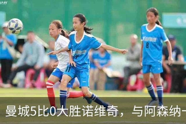 曼城5比0大胜诺维奇，与阿森纳一起展示雄厚实力