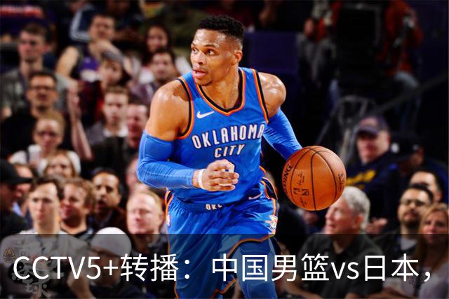CCTV5+转播：中国男篮vs日本，亚运历史战绩5-1，进决赛或遇韩国